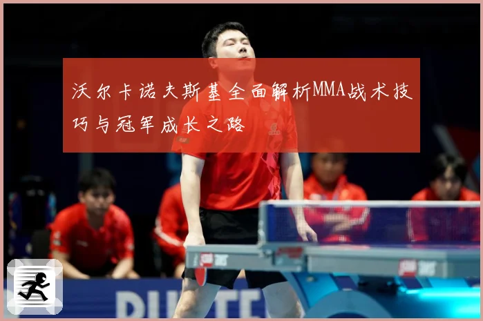 沃尔卡诺夫斯基全面解析MMA战术技巧与冠军成长之路