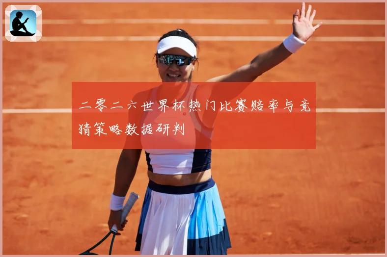二零二六世界杯热门比赛赔率与竞猜策略数据研判