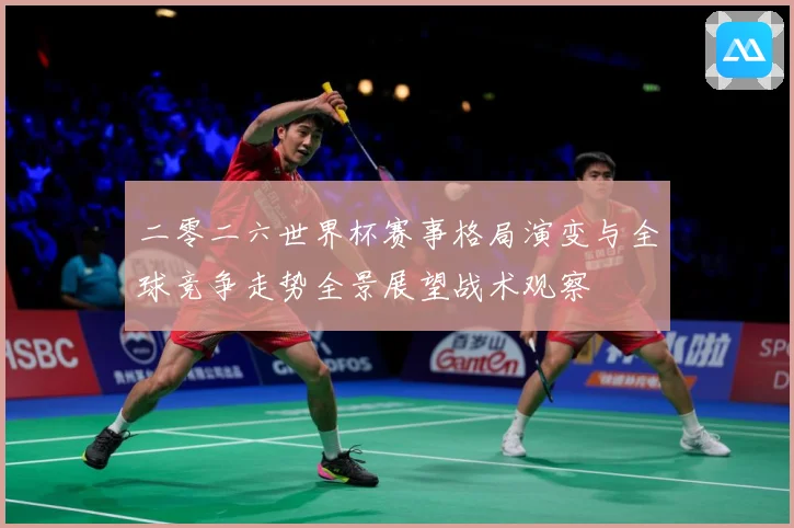 二零二六世界杯赛事格局演变与全球竞争走势全景展望战术观察