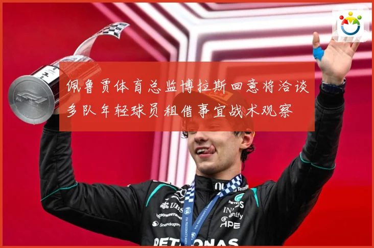 佩鲁贾体育总监博拉斯回意将洽谈多队年轻球员租借事宜战术观察