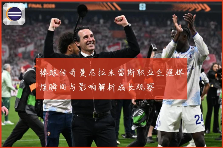 棒球传奇曼尼拉米雷斯职业生涯辉煌瞬间与影响解析成长观察