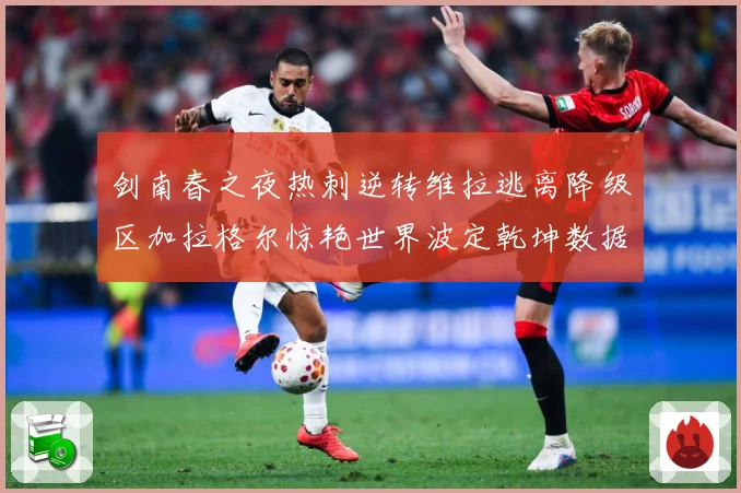 剑南春之夜热刺逆转维拉逃离降级区加拉格尔惊艳世界波定乾坤数据研判