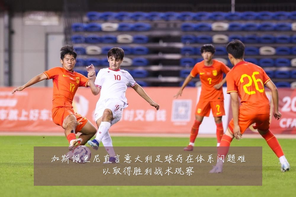 加斯佩里尼直言意大利足球存在体系问题难以取得胜利战术观察