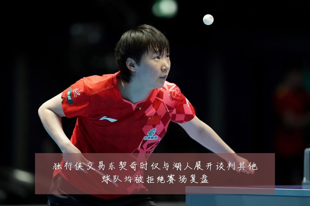 独行侠交易东契奇时仅与湖人展开谈判其他球队均被拒绝赛场复盘