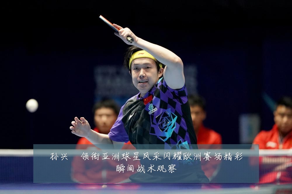 孙兴慜领衔亚洲球星风采闪耀欧洲赛场精彩瞬间战术观察