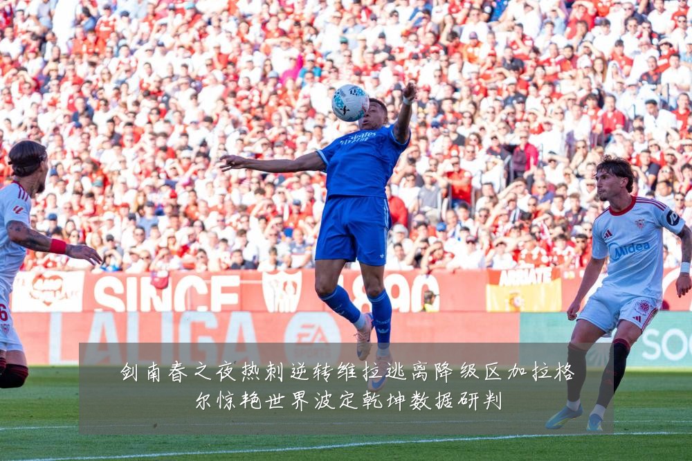 剑南春之夜热刺逆转维拉逃离降级区加拉格尔惊艳世界波定乾坤数据研判