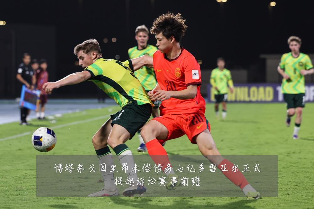 博塔弗戈因里昂未偿债务七亿多雷亚尔正式提起诉讼赛事前瞻