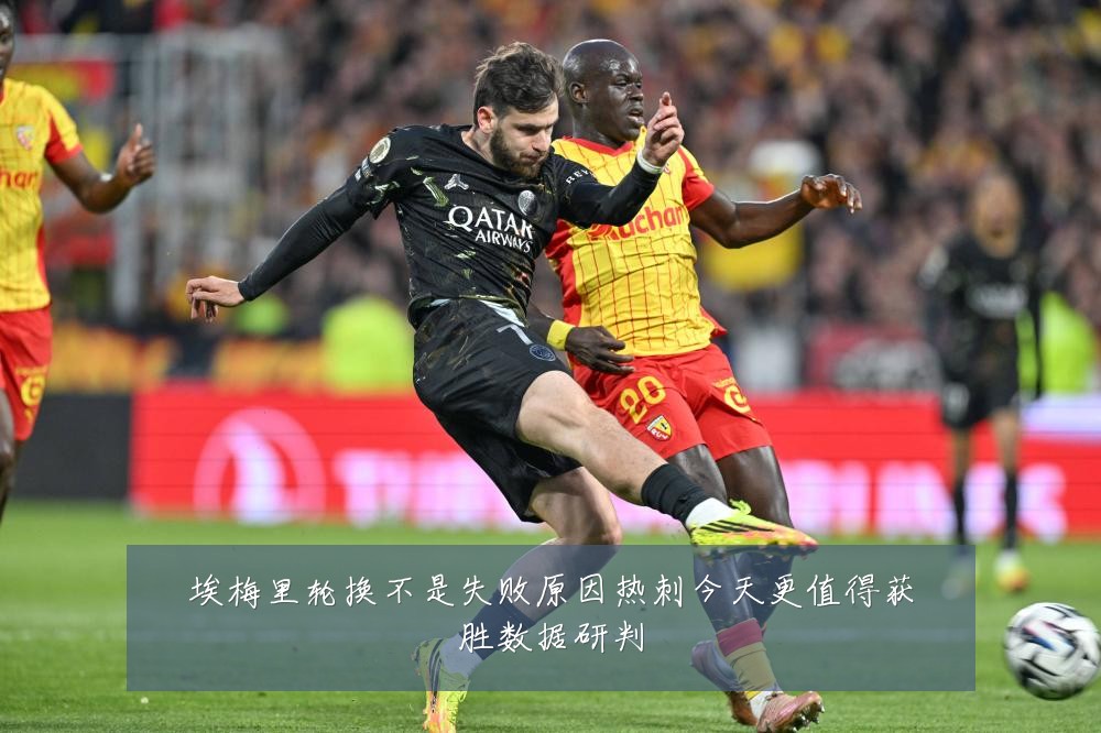 埃梅里轮换不是失败原因热刺今天更值得获胜数据研判