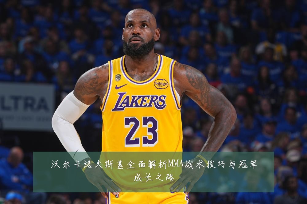 沃尔卡诺夫斯基全面解析MMA战术技巧与冠军成长之路