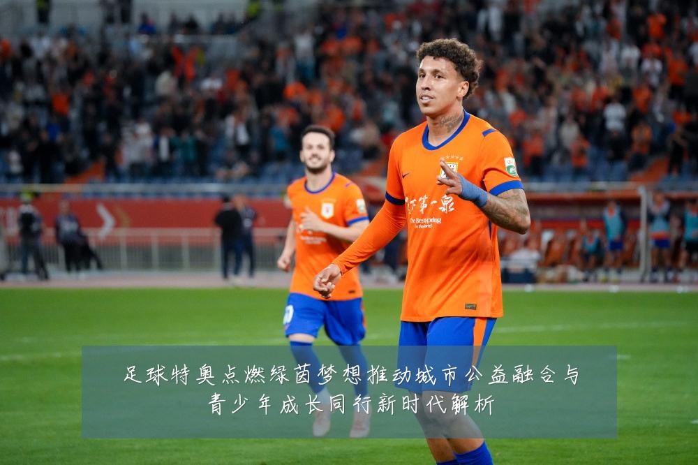 足球特奥点燃绿茵梦想推动城市公益融合与青少年成长同行新时代解析